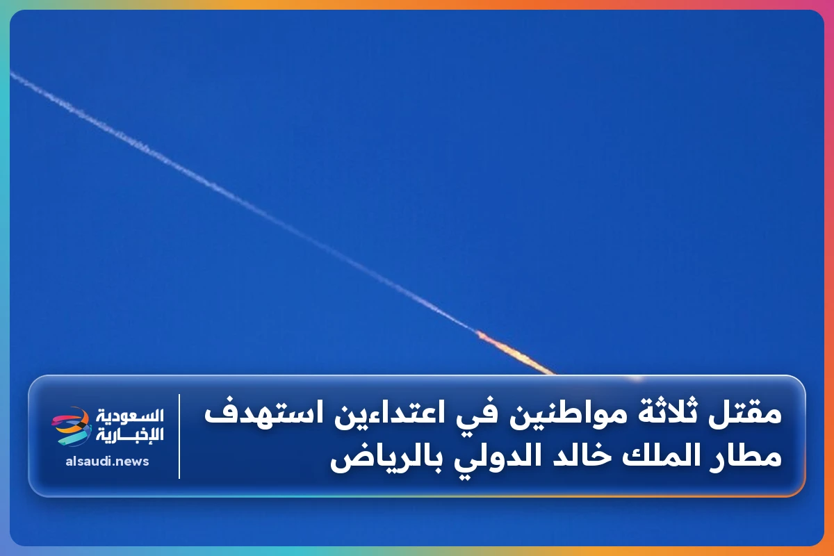 مقتل ثلاثة مواطنين في اعتداءين استهدف مطار الملك خالد الدولي بالرياض