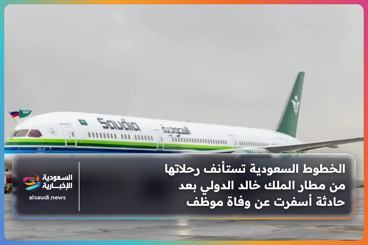 الخطوط السعودية تستأنف رحلاتها من مطار الملك خالد الدولي بعد حادثة أسفرت عن وفاة موظف