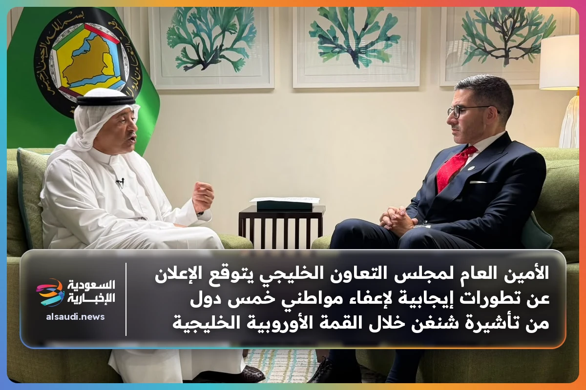 الأمين العام لمجلس التعاون الخليجي يتوقع الإعلان عن تطورات إيجابية لإعفاء مواطني خمس دول من تأشيرة شنغن خلال القمة الأوروبية الخليجية