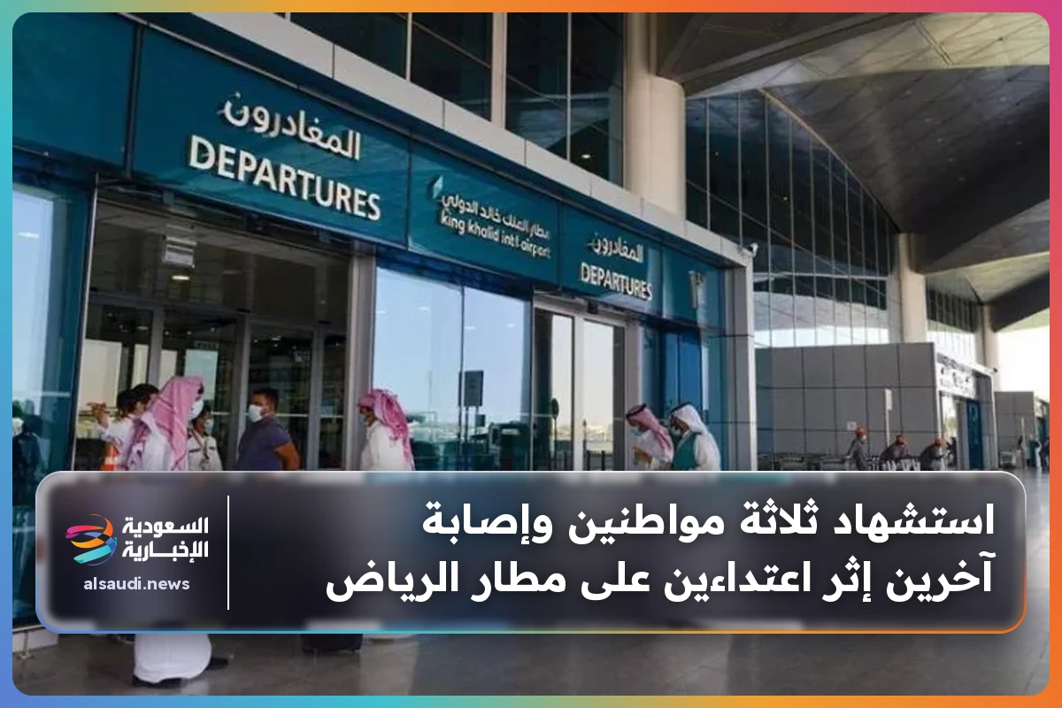 استشهاد ثلاثة مواطنين وإصابة آخرين إثر اعتداءين على مطار الرياض