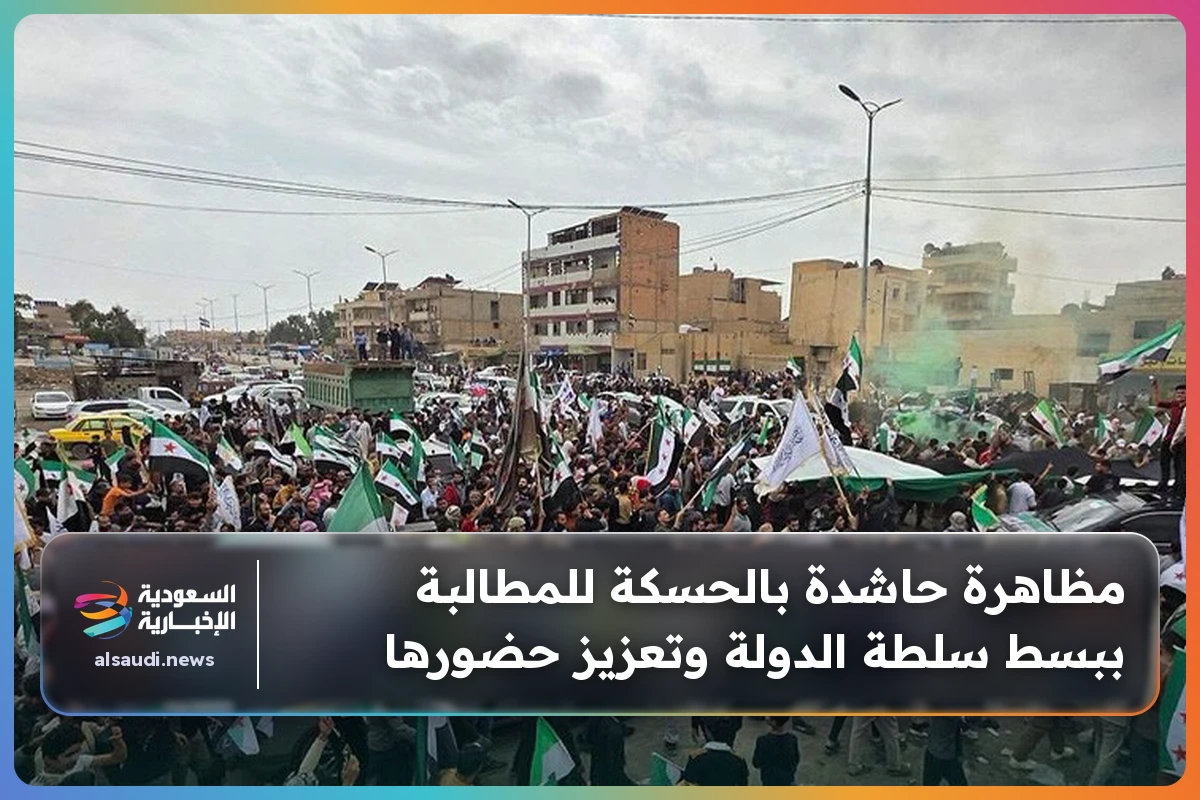 مظاهرة حاشدة بالحسكة للمطالبة ببسط سلطة الدولة وتعزيز حضورها