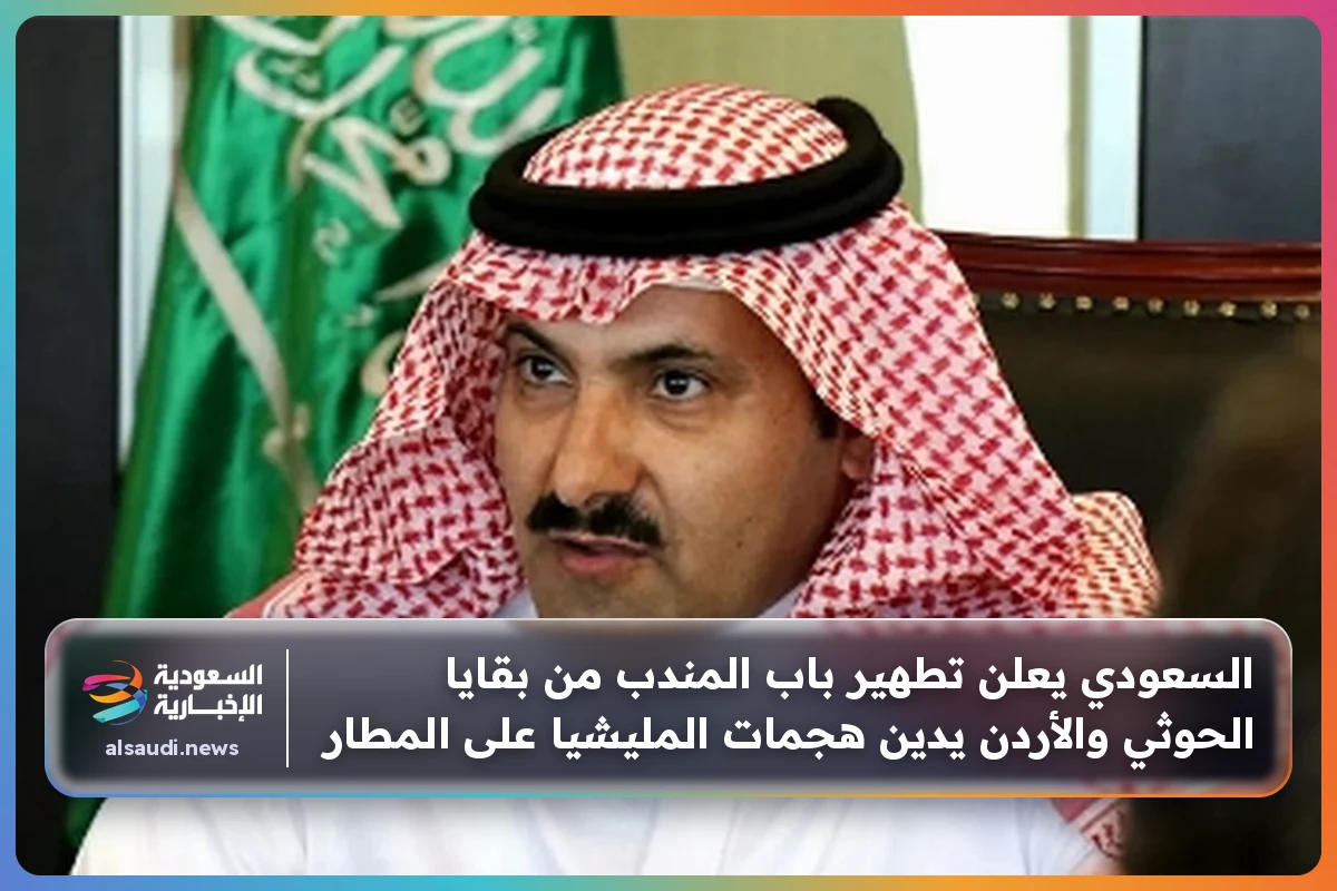 السعودي يعلن تطهير باب المندب من بقايا الحوثي والأردن يدين هجمات المليشيا على المطار