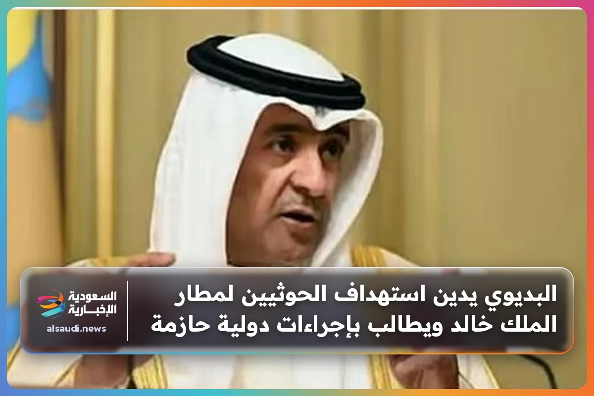 البديوي يدين استهداف الحوثيين لمطار الملك خالد ويطالب بإجراءات دولية حازمة