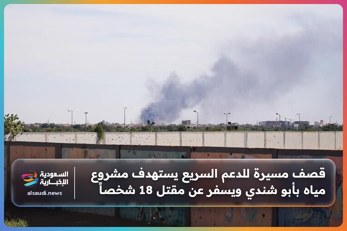 قصف مسيرة للدعم السريع يستهدف مشروع مياه بأبو شندي ويسفر عن مقتل 18 شخصاً