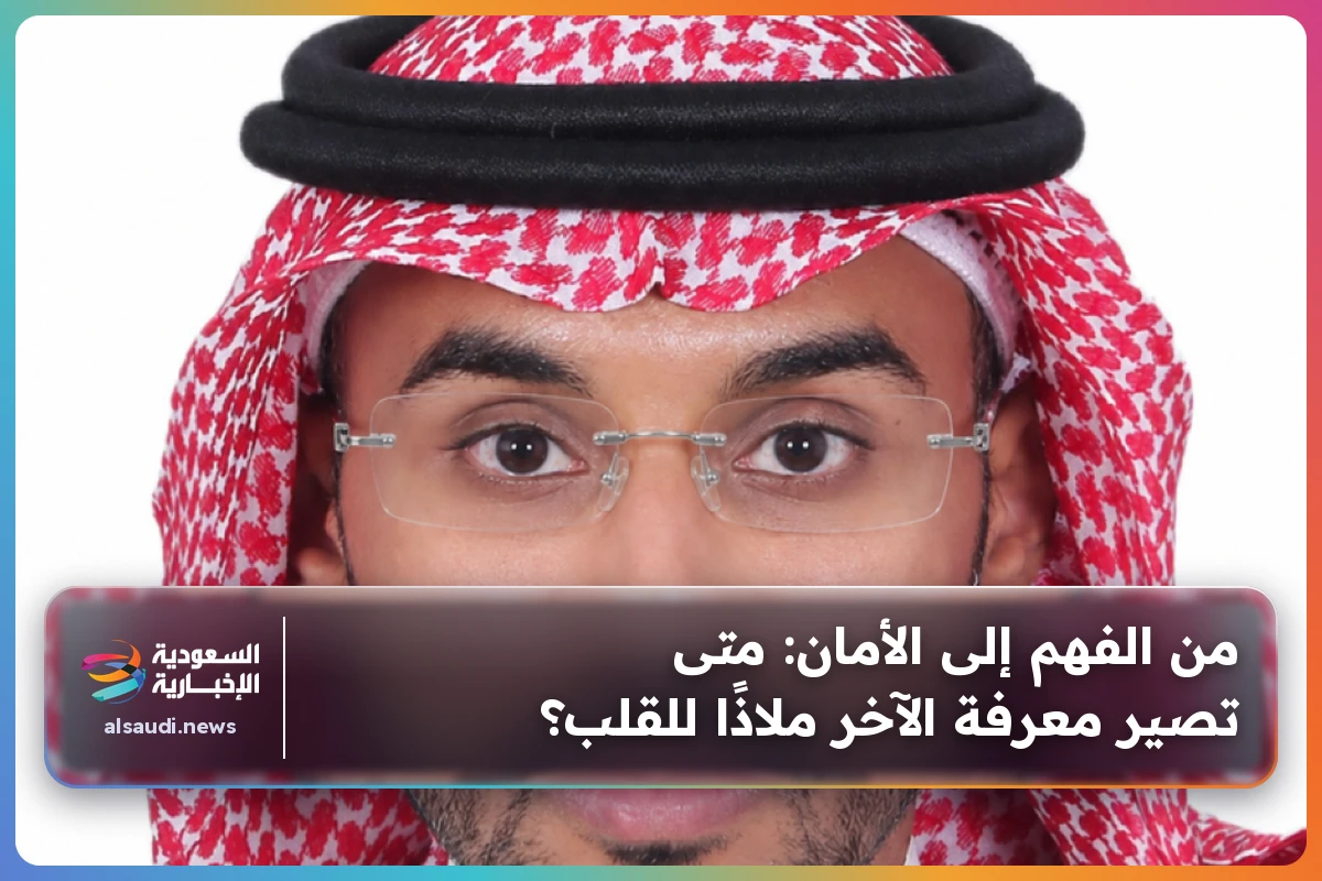 من الفهم إلى الأمان: متى تصير معرفة الآخر ملاذًا للقلب؟