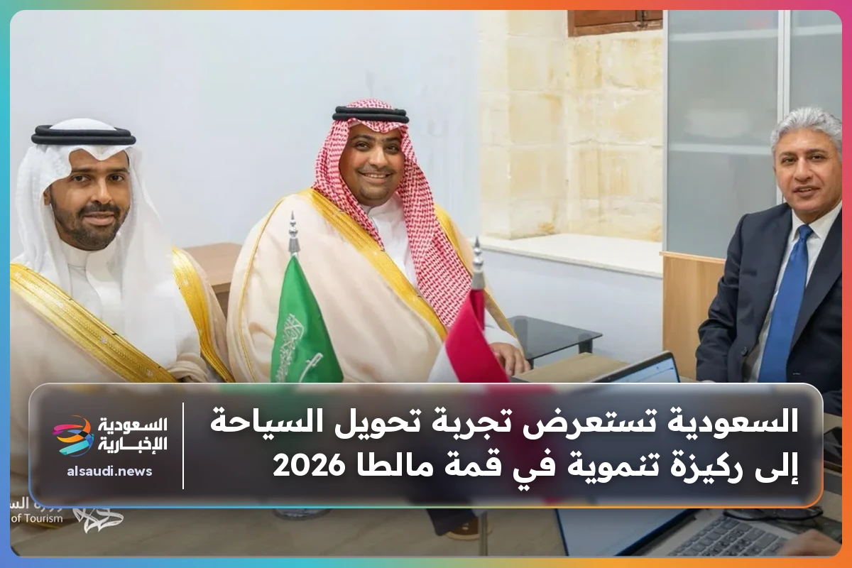 السعودية تستعرض تجربة تحويل السياحة إلى ركيزة تنموية في قمة مالطا 2026