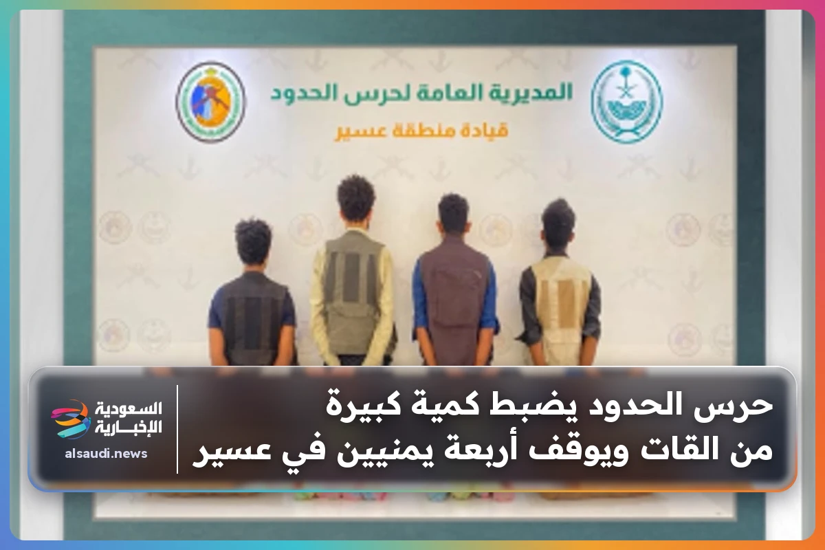حرس الحدود يضبط كمية كبيرة من القات ويوقف أربعة يمنيين في عسير