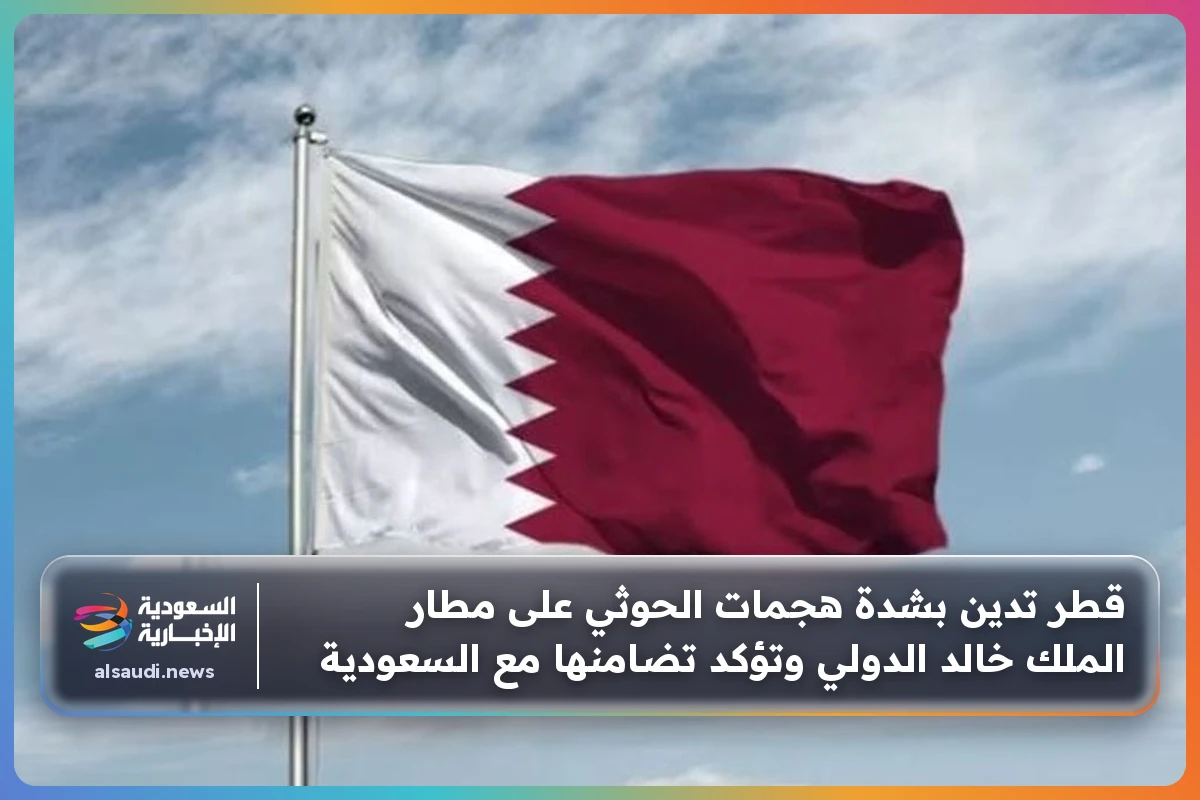 قطر تدين بشدة هجمات الحوثي على مطار الملك خالد الدولي وتؤكد تضامنها مع السعودية