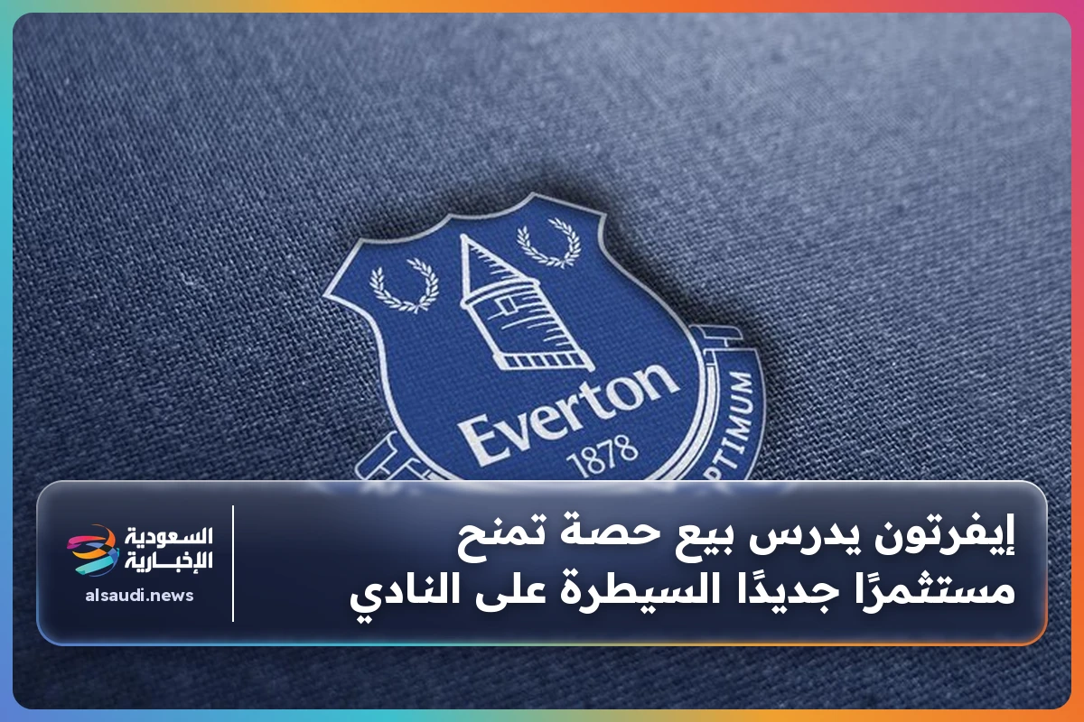 إيفرتون يدرس بيع حصة تمنح مستثمرًا جديدًا السيطرة على النادي