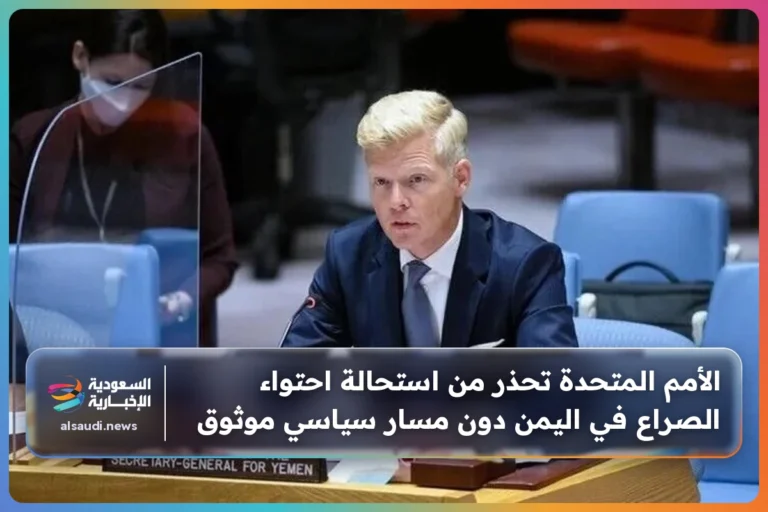 الأمم المتحدة تحذر من استحالة احتواء الصراع في اليمن دون مسار سياسي موثوق