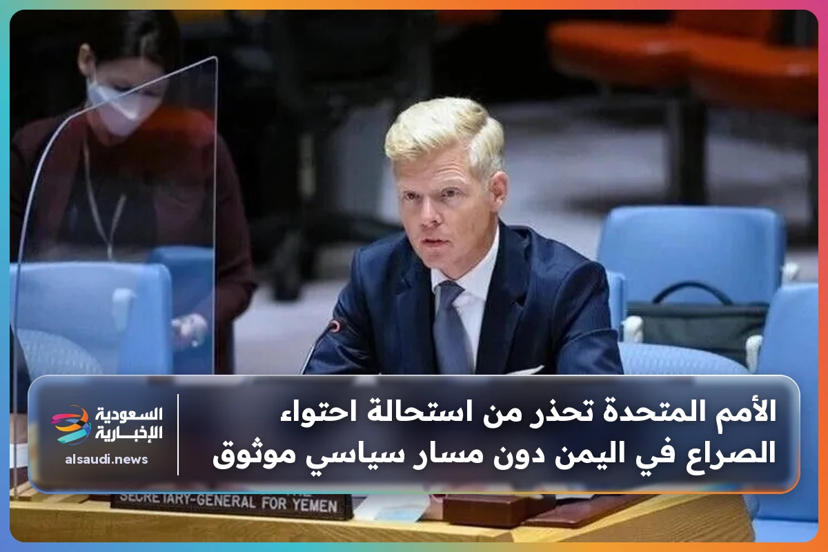 الأمم المتحدة تحذر من استحالة احتواء الصراع في اليمن دون مسار سياسي موثوق