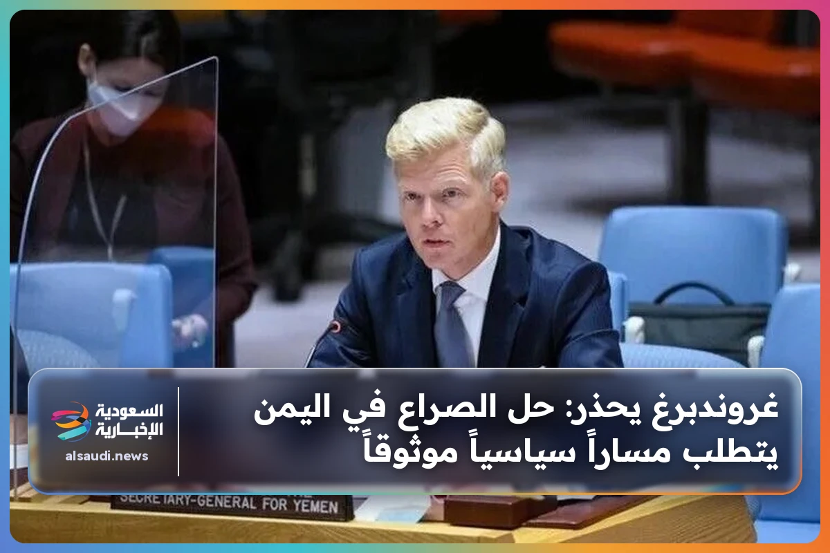 غروندبرغ يحذر: حل الصراع في اليمن يتطلب مساراً سياسياً موثوقاً