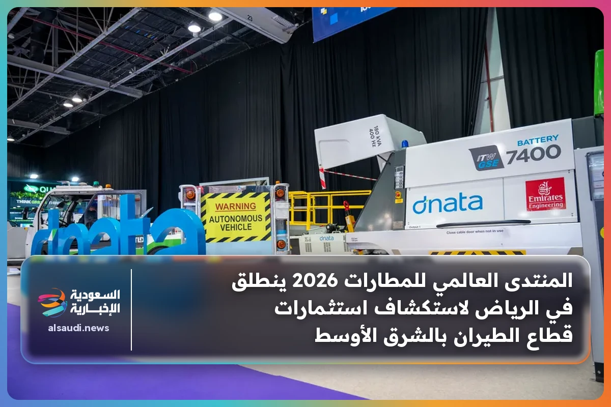 المنتدى العالمي للمطارات 2026 ينطلق في الرياض لاستكشاف استثمارات قطاع الطيران بالشرق الأوسط