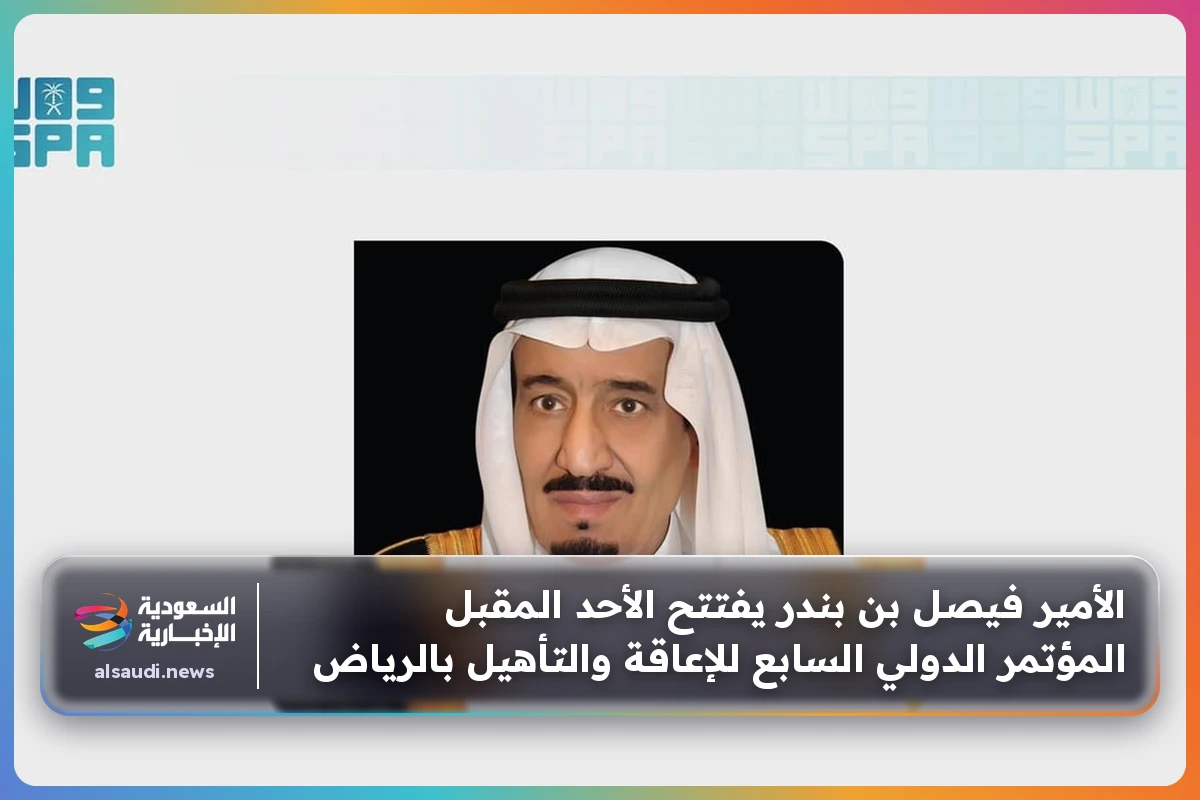 الأمير فيصل بن بندر يفتتح الأحد المقبل المؤتمر الدولي السابع للإعاقة والتأهيل بالرياض