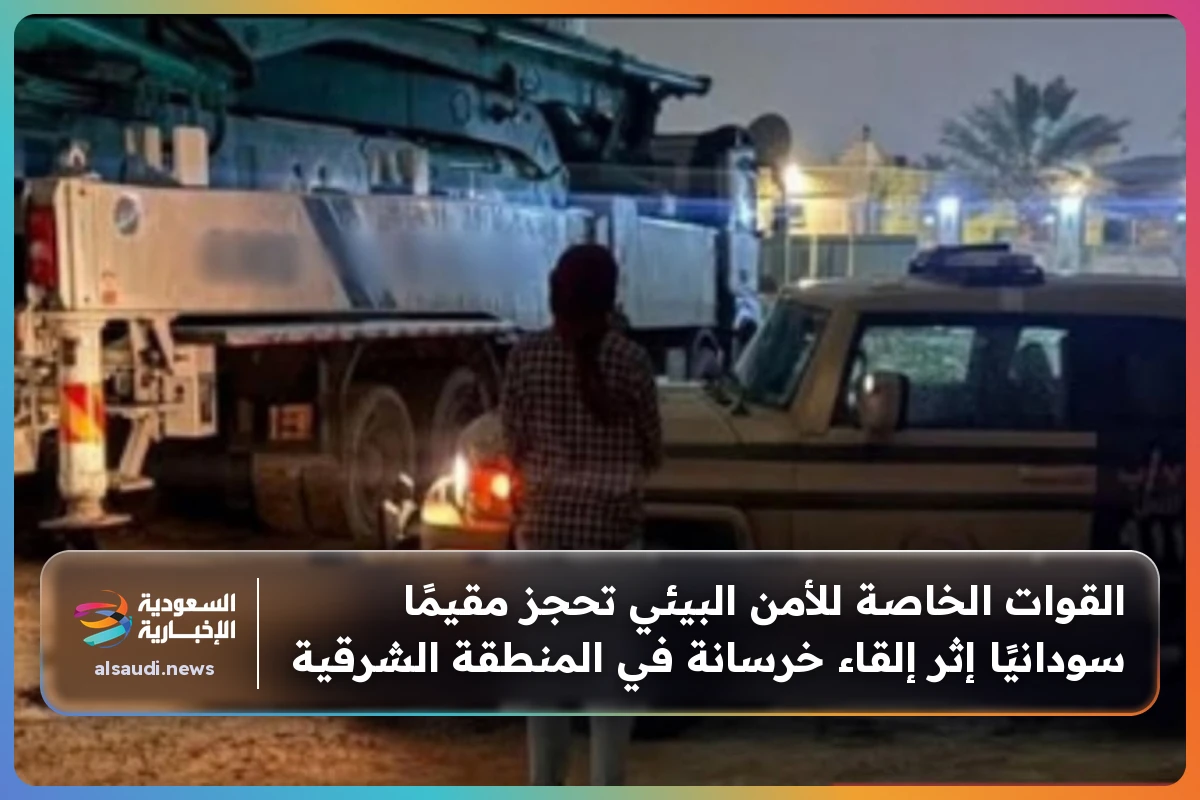 القوات الخاصة للأمن البيئي تحجز مقيمًا سودانيًا إثر إلقاء خرسانة في المنطقة الشرقية
