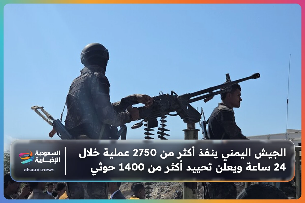 الجيش اليمني ينفذ أكثر من 2750 عملية خلال 24 ساعة ويعلن تحييد أكثر من 1400 حوثي