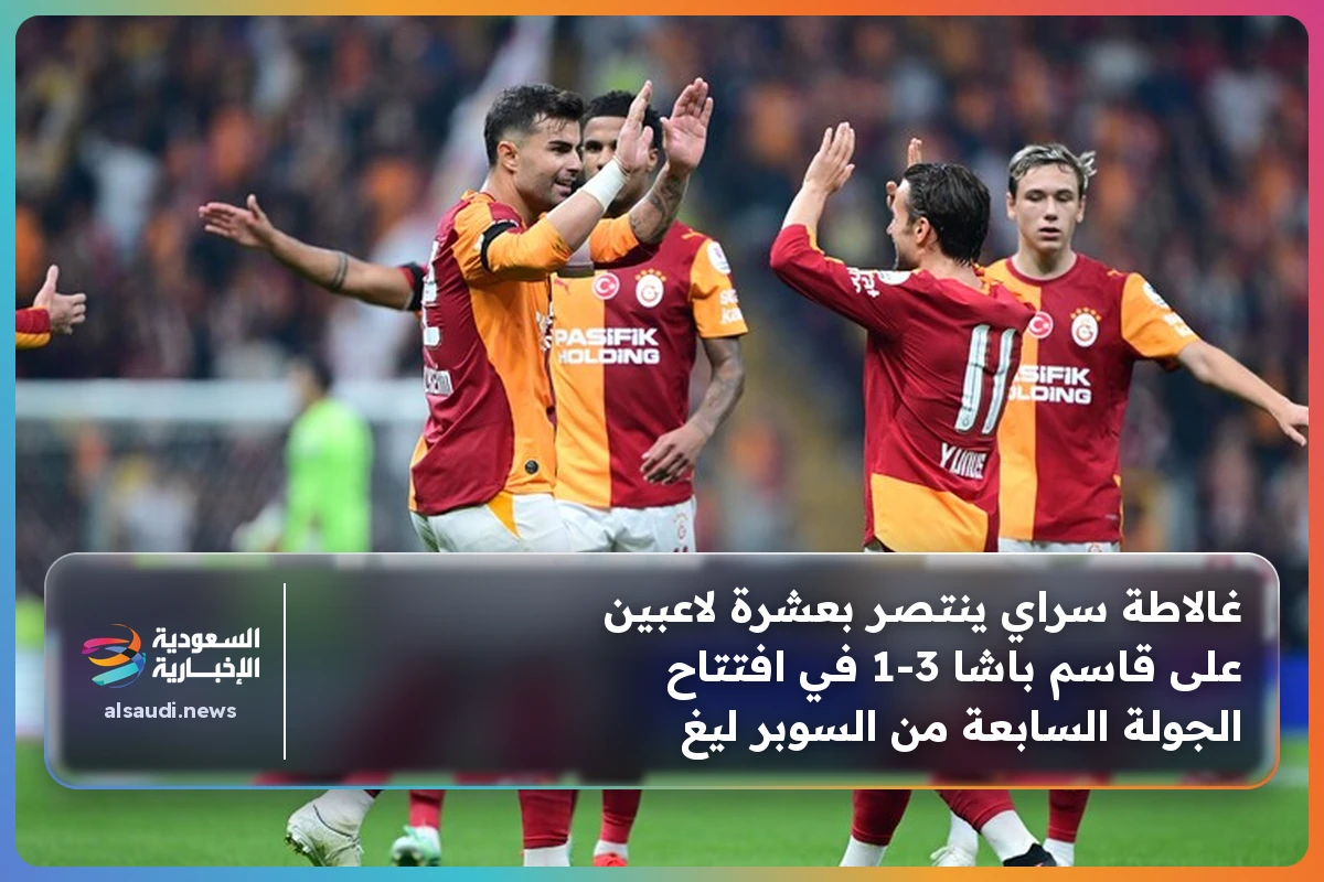 غالاطة سراي ينتصر بعشرة لاعبين على قاسم باشا 3-1 في افتتاح الجولة السابعة من السوبر ليغ