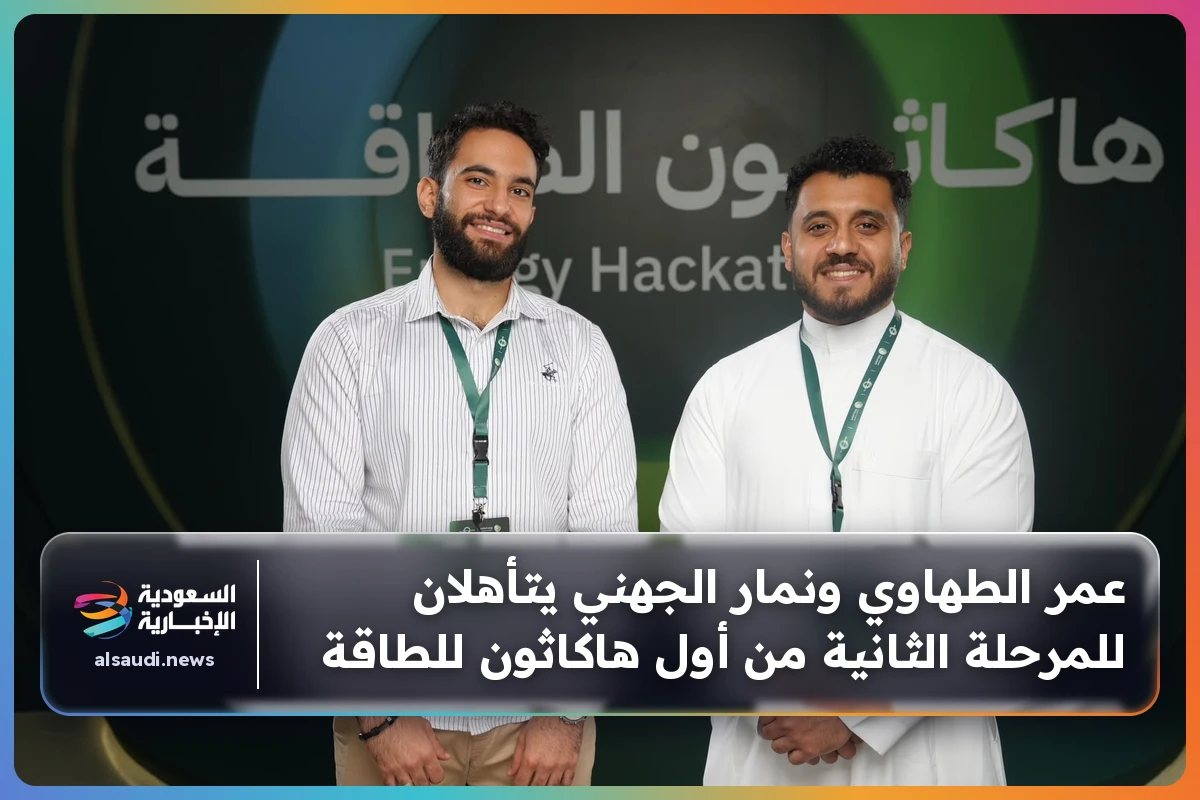 عمر الطهاوي ونمار الجهني يتأهلان للمرحلة الثانية من أول هاكاثون للطاقة