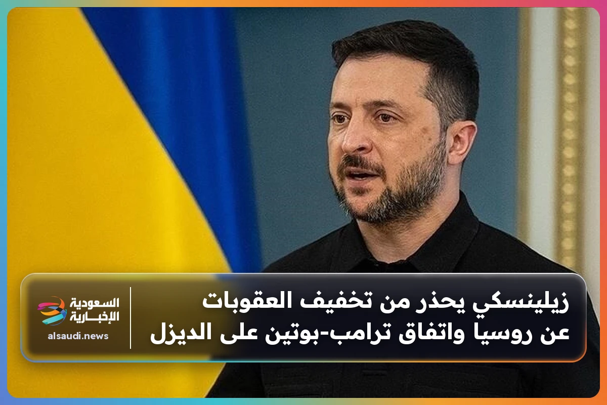 زيلينسكي يحذر من تخفيف العقوبات عن روسيا واتفاق ترامب‑بوتين على الديزل