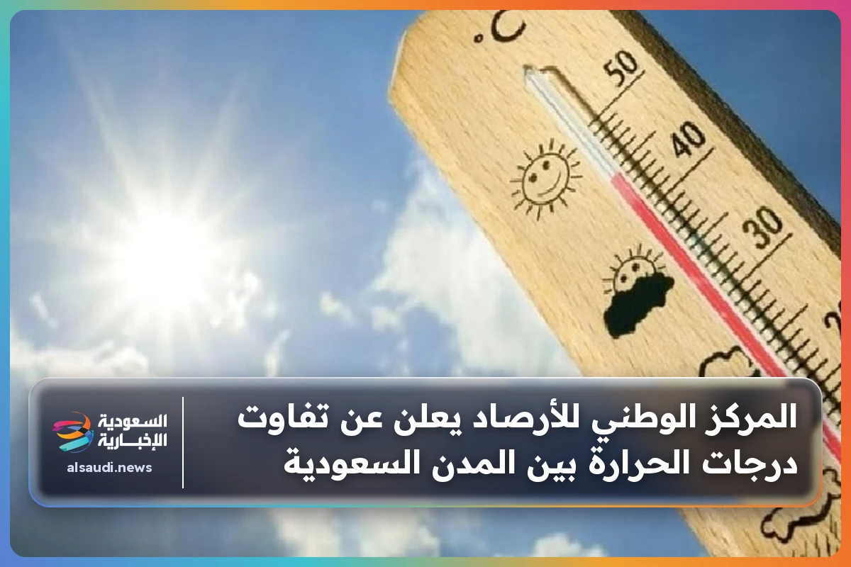 المركز الوطني للأرصاد يعلن عن تفاوت درجات الحرارة بين المدن السعودية