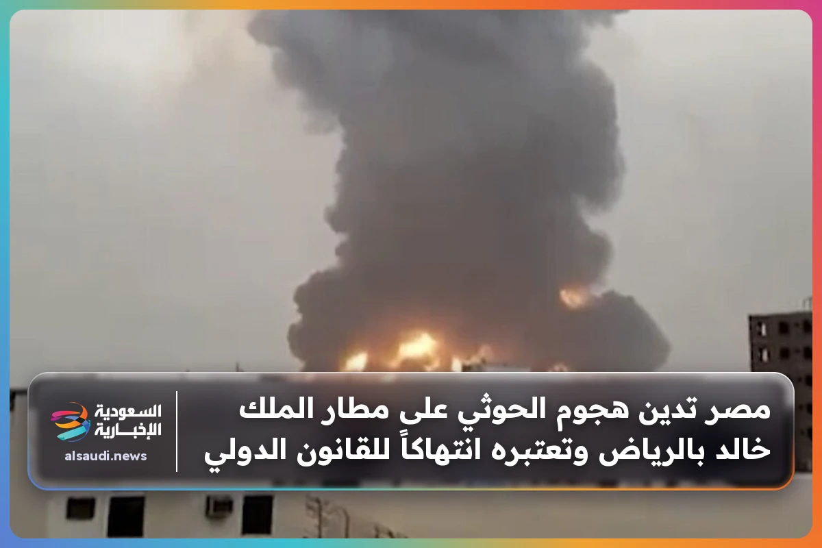 مصر تدين هجوم الحوثي على مطار الملك خالد بالرياض وتعتبره انتهاكاً للقانون الدولي
