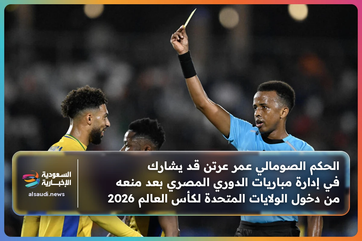 الحكم الصومالي عمر عرتن قد يشارك في إدارة مباريات الدوري المصري بعد منعه من دخول الولايات المتحدة لكأس العالم 2026