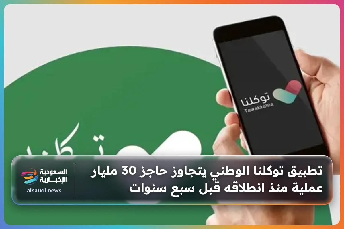 تطبيق توكلنا الوطني يتجاوز حاجز 30 مليار عملية منذ انطلاقه قبل سبع سنوات