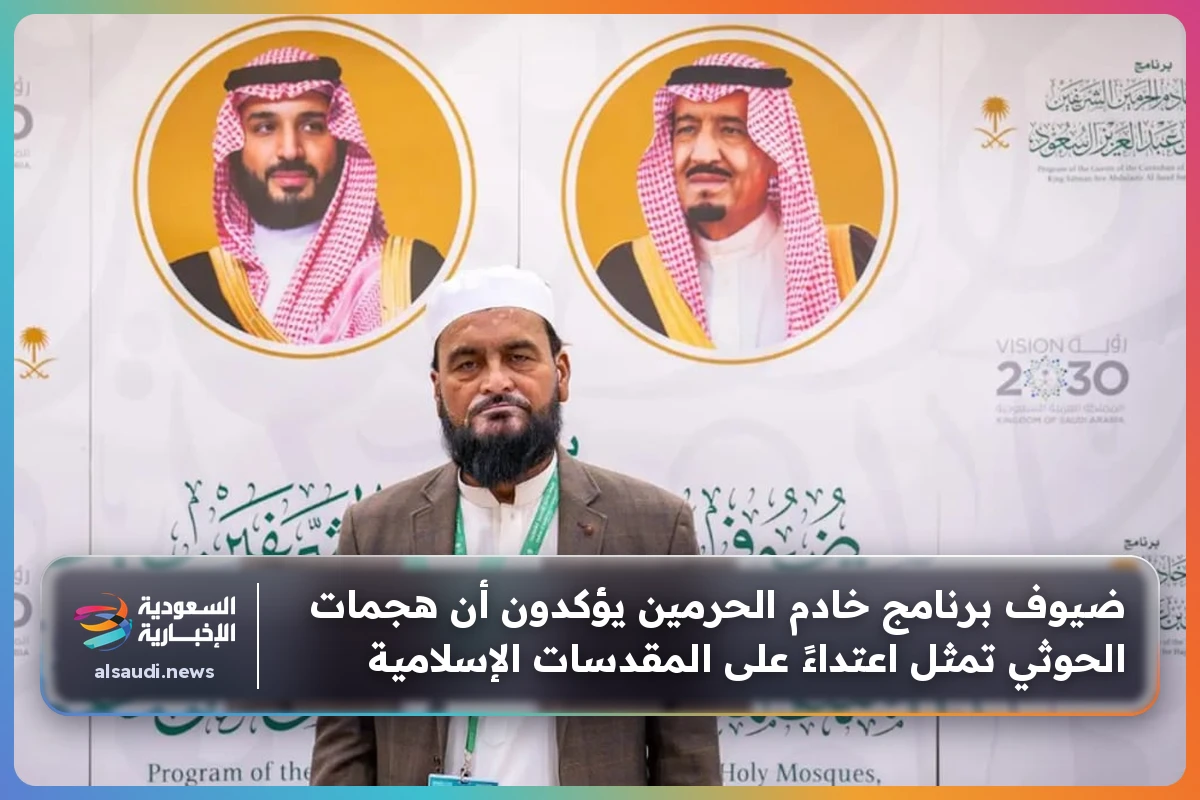 ضيوف برنامج خادم الحرمين يؤكدون أن هجمات الحوثي تمثل اعتداءً على المقدسات الإسلامية