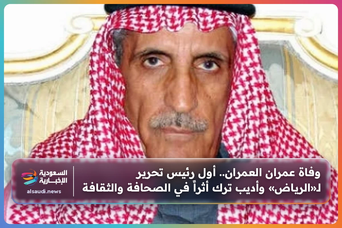 وفاة عمران العمران.. أول رئيس تحرير لـ«الرياض» وأديب ترك أثراً في الصحافة والثقافة