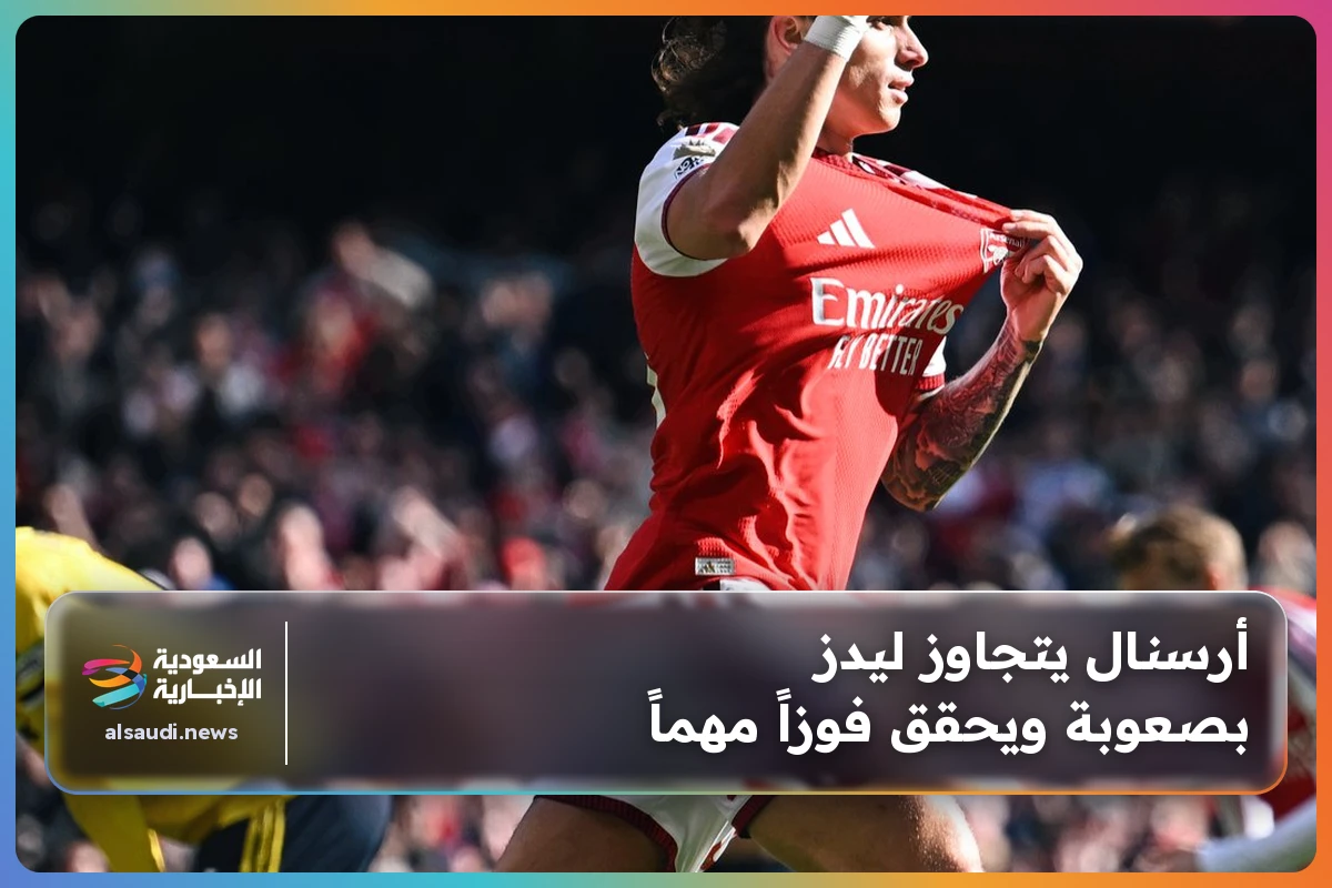 أرسنال يتجاوز ليدز بصعوبة ويحقق فوزاً مهماً