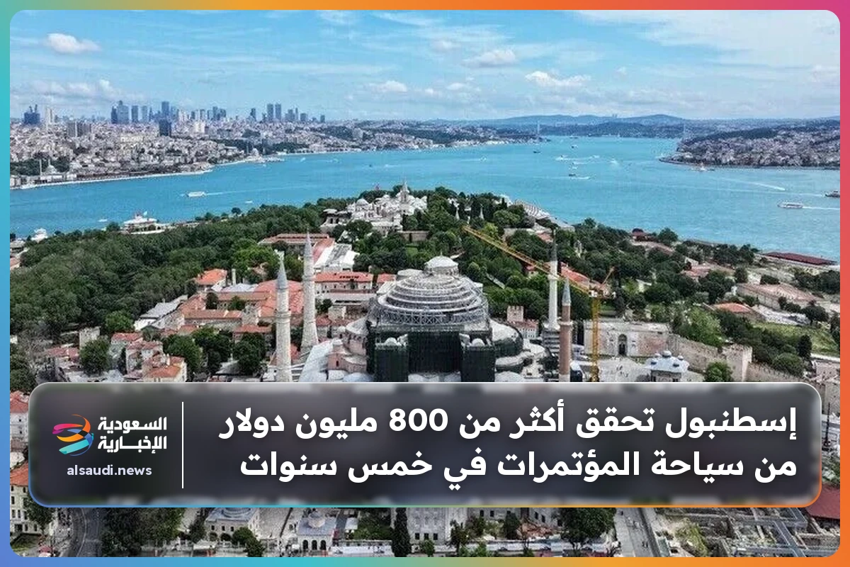 إسطنبول تحقق أكثر من 800 مليون دولار من سياحة المؤتمرات في خمس سنوات