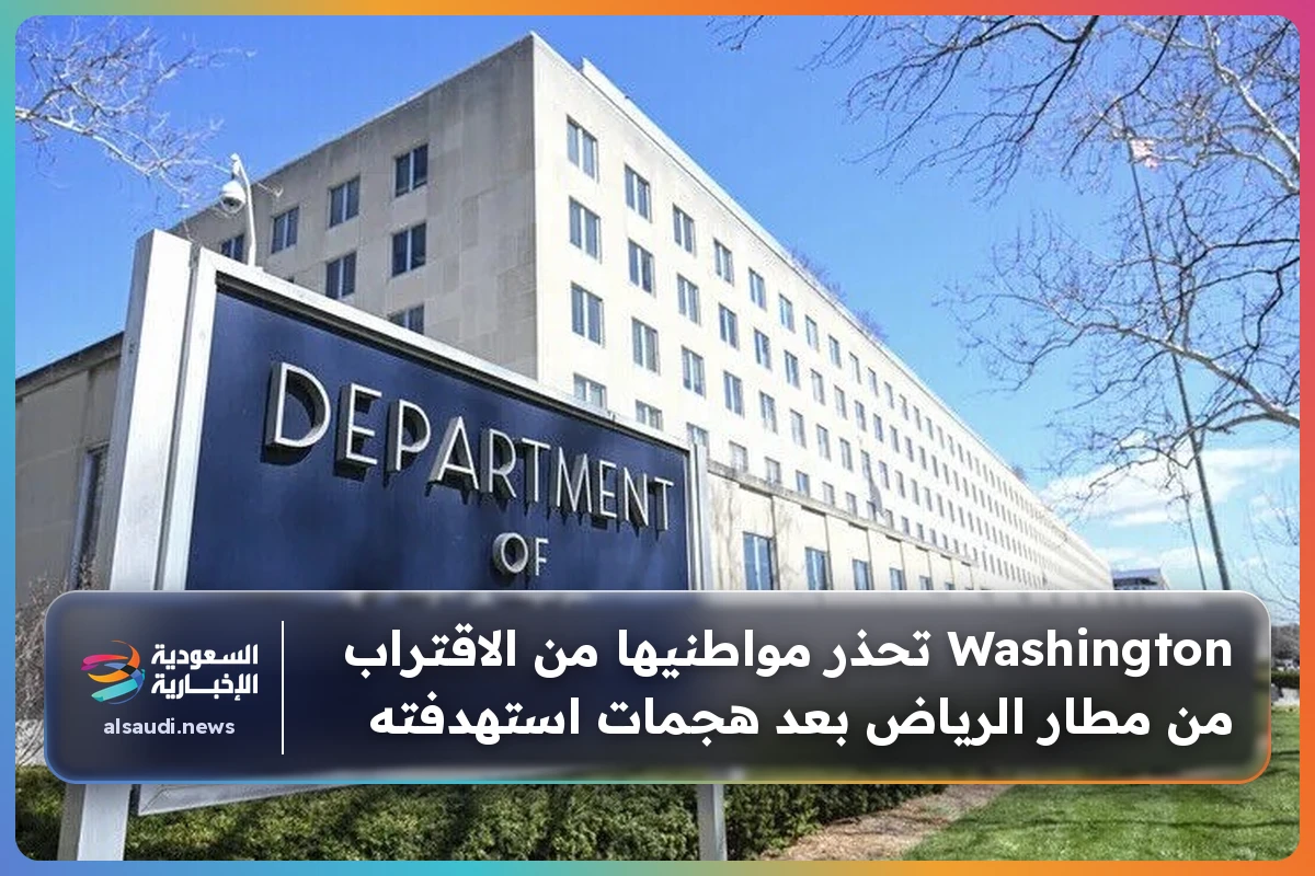 Washington تحذر مواطنيها من الاقتراب من مطار الرياض بعد هجمات استهدفته