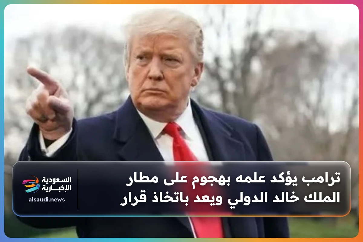 ترامب يؤكد علمه بهجوم على مطار الملك خالد الدولي ويعد باتخاذ قرار