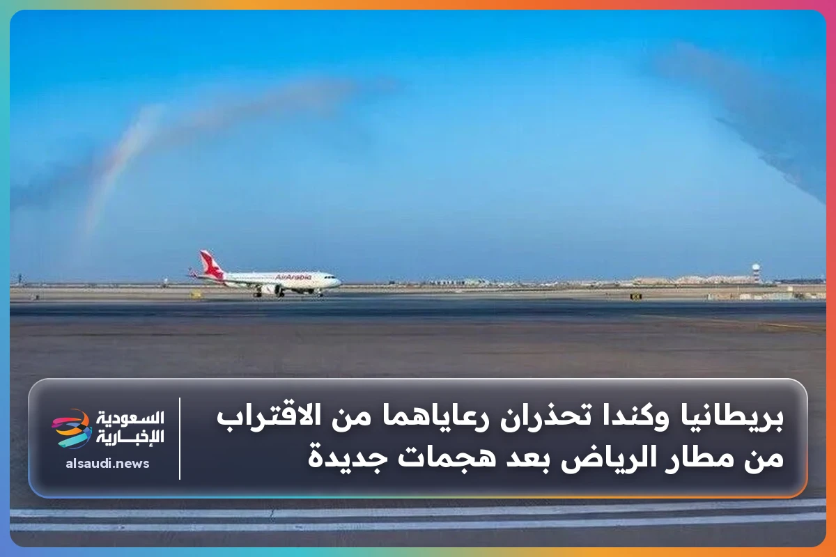 بريطانيا وكندا تحذران رعاياهما من الاقتراب من مطار الرياض بعد هجمات جديدة