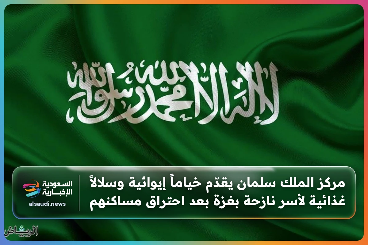 مركز الملك سلمان يقدّم خياماً إيوائية وسلالاً غذائية لأسر نازحة بغزة بعد احتراق مساكنهم