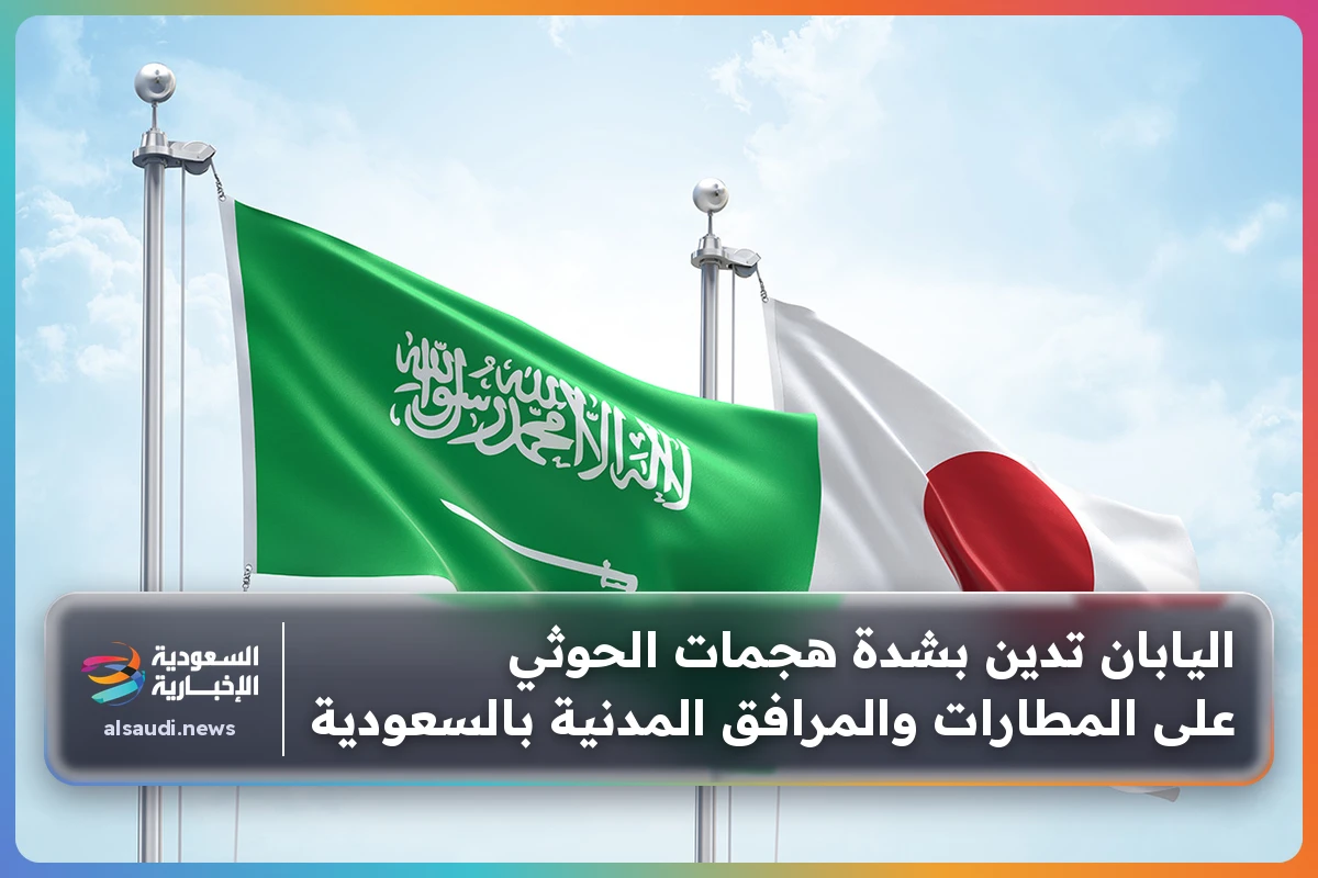 اليابان تدين بشدة هجمات الحوثي على المطارات والمرافق المدنية بالسعودية