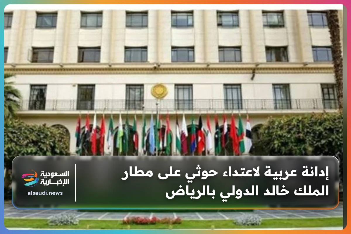 إدانة عربية لاعتداء حوثي على مطار الملك خالد الدولي بالرياض