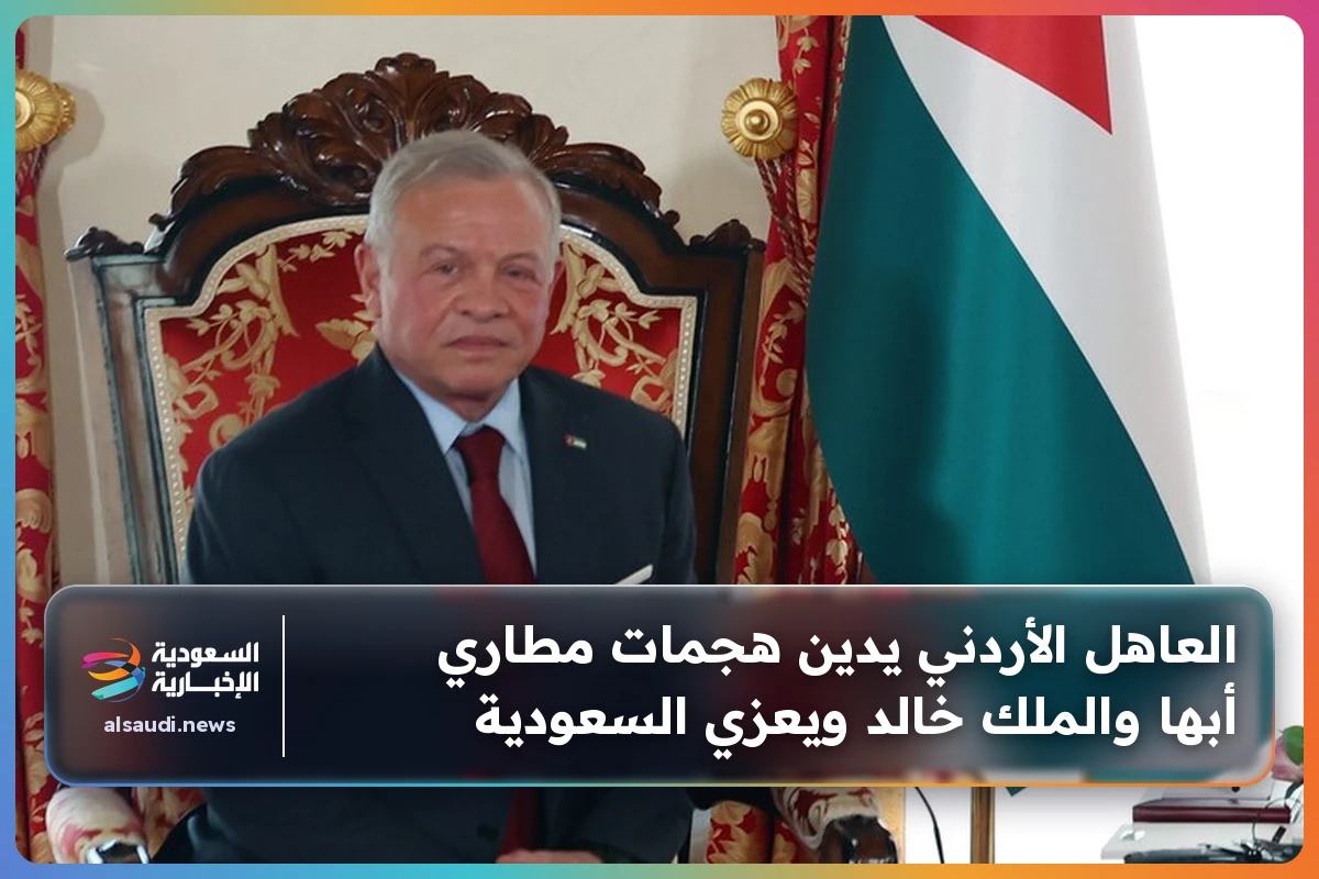 العاهل الأردني يدين هجمات مطاري أبها والملك خالد ويعزي السعودية
