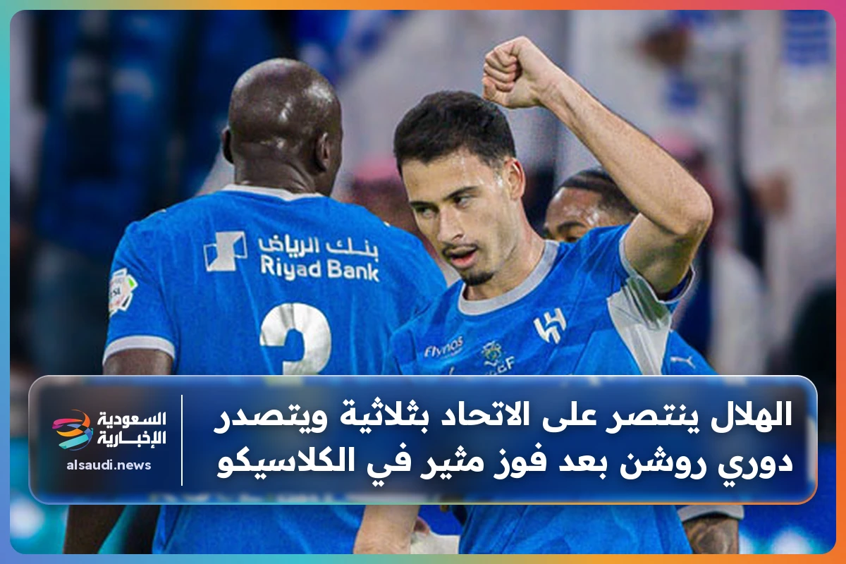 الهلال ينتصر على الاتحاد بثلاثية ويتصدر دوري روشن بعد فوز مثير في الكلاسيكو