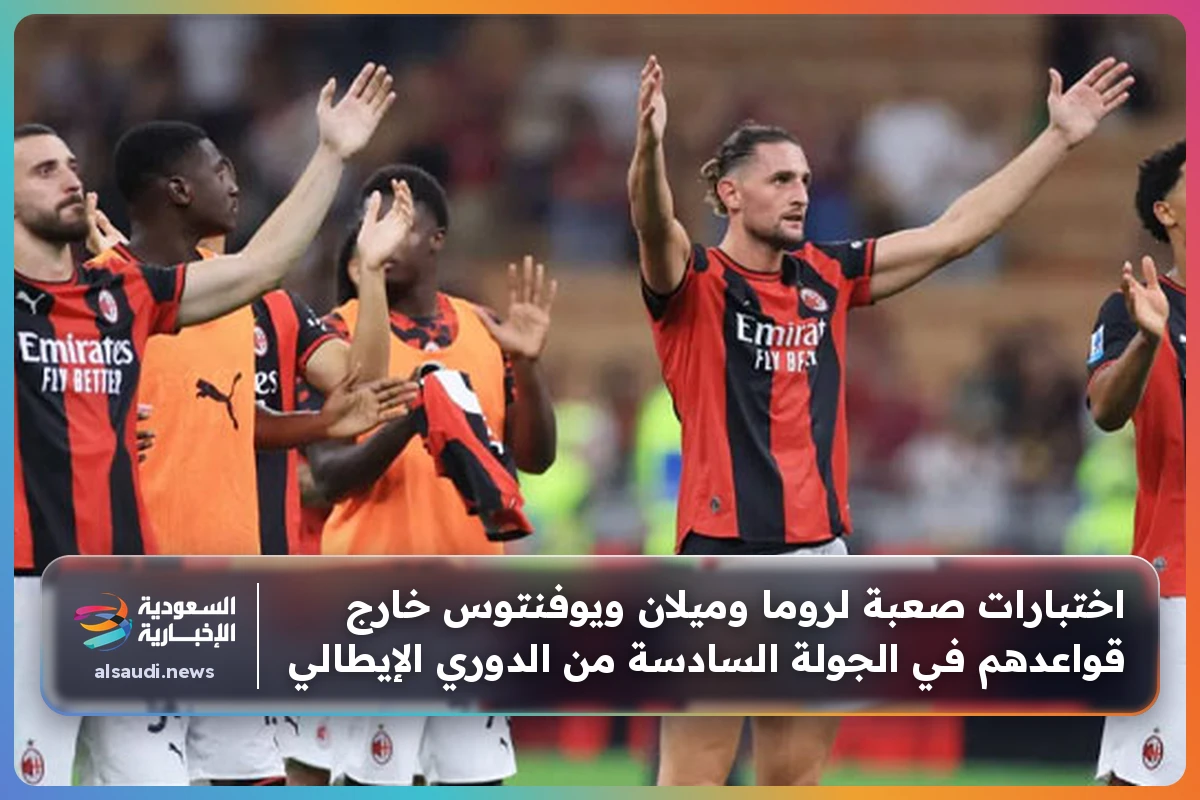 اختبارات صعبة لروما وميلان ويوفنتوس خارج قواعدهم في الجولة السادسة من الدوري الإيطالي
