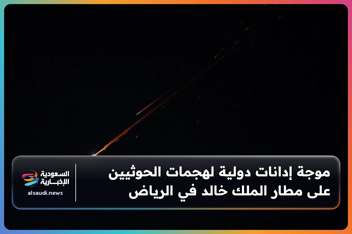 موجة إدانات دولية لهجمات الحوثيين على مطار الملك خالد في الرياض