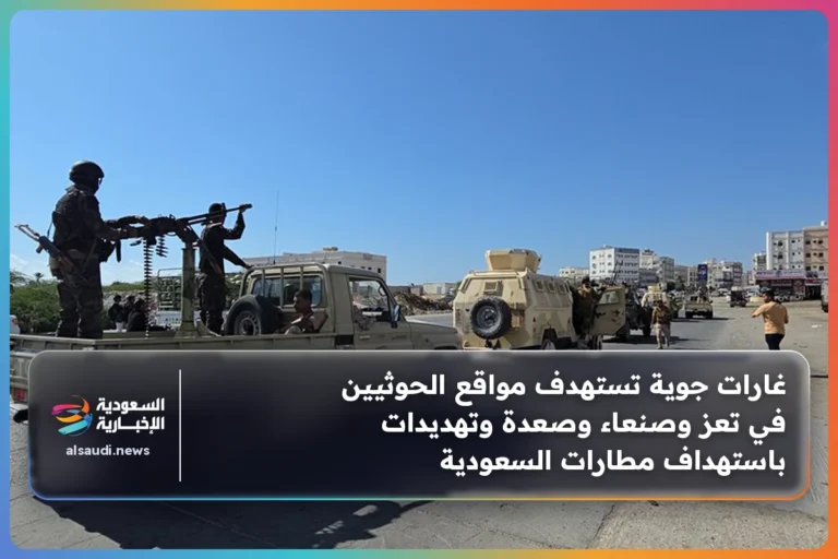 غارات جوية تستهدف مواقع الحوثيين في تعز وصنعاء وصعدة وتهديدات باستهداف مطارات السعودية