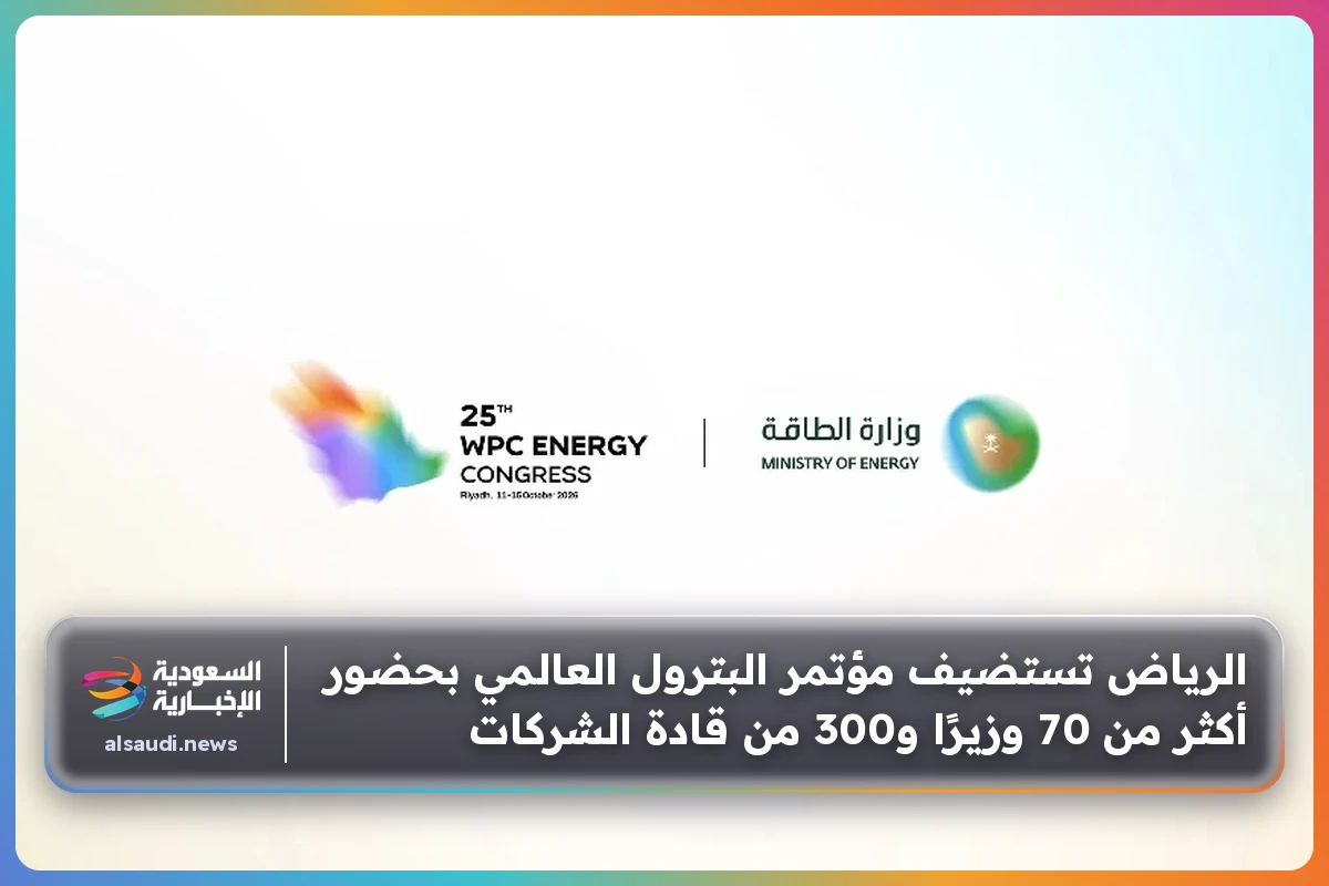 الرياض تستضيف مؤتمر البترول العالمي بحضور أكثر من 70 وزيرًا و300 من قادة الشركات