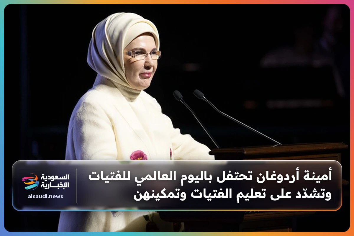 أمينة أردوغان تحتفل باليوم العالمي للفتيات وتشدّد على تعليم الفتيات وتمكينهن