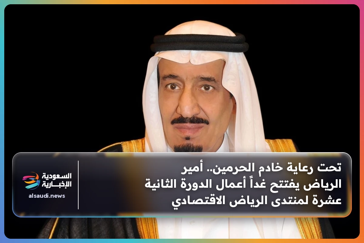 تحت رعاية خادم الحرمين.. أمير الرياض يفتتح غداً أعمال الدورة الثانية عشرة لمنتدى الرياض الاقتصادي