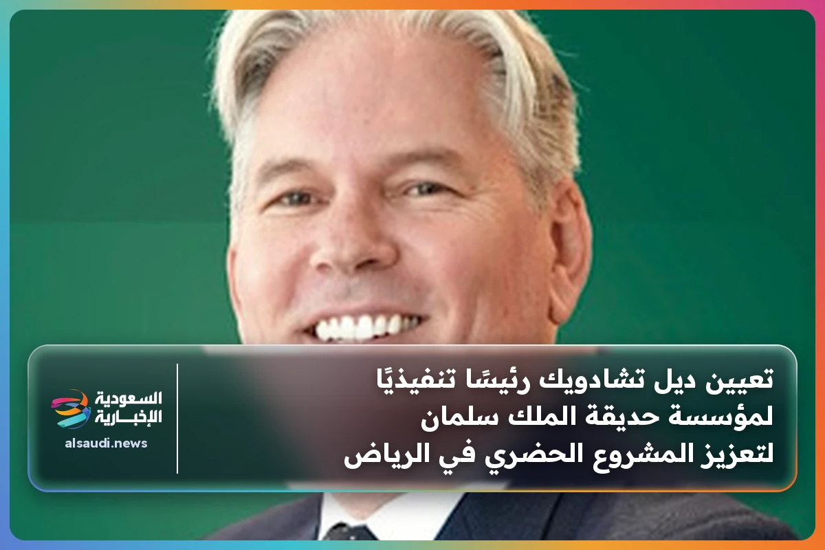 تعيين ديل تشادويك رئيسًا تنفيذيًا لمؤسسة حديقة الملك سلمان لتعزيز المشروع الحضري في الرياض