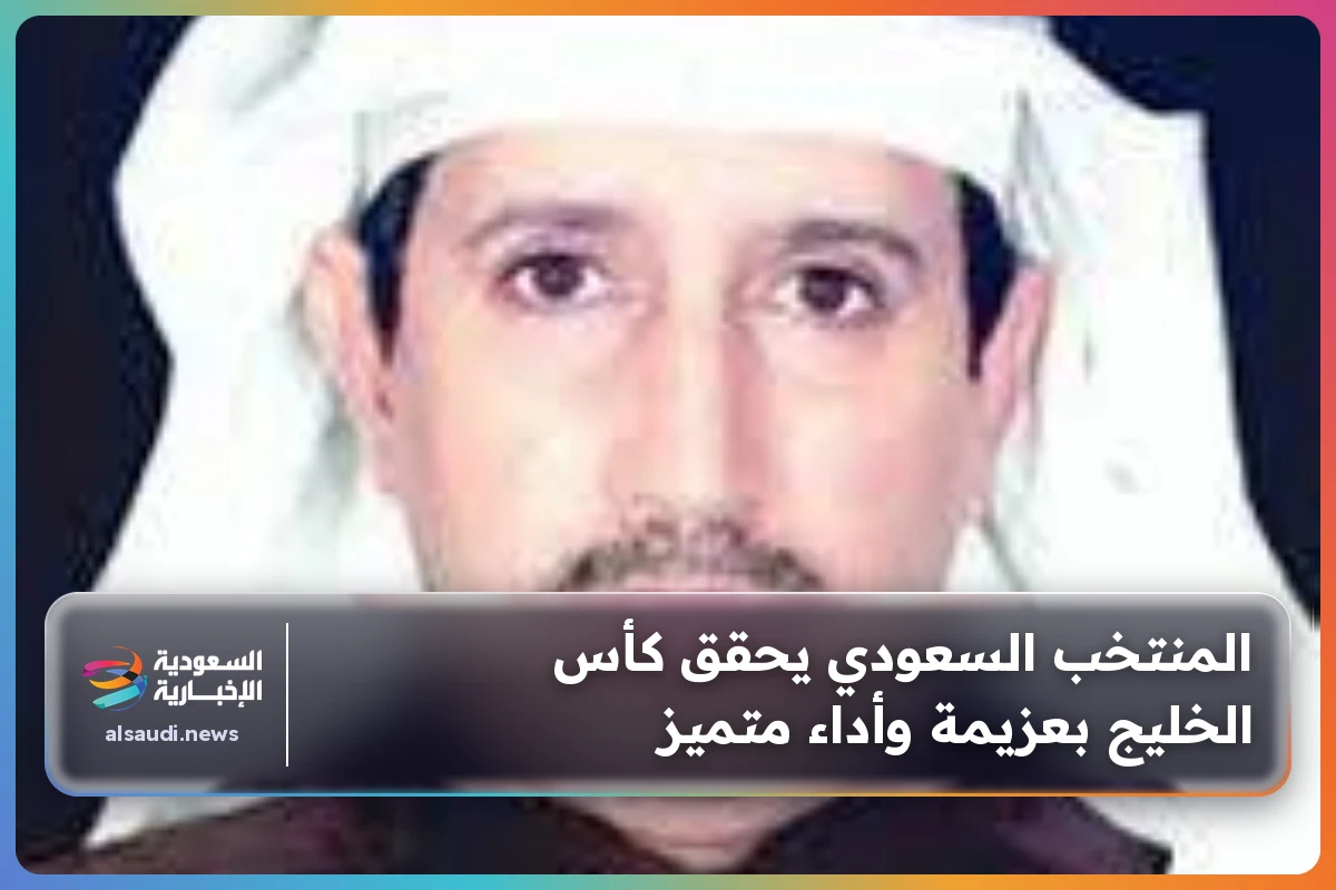 المنتخب السعودي يحقق كأس الخليج بعزيمة وأداء متميز