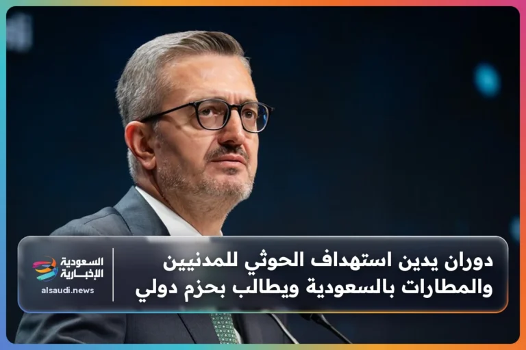 دوران يدين استهداف الحوثي للمدنيين والمطارات بالسعودية ويطالب بحزم دولي