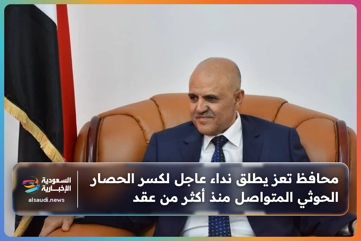 محافظ تعز يطلق نداء عاجل لكسر الحصار الحوثي المتواصل منذ أكثر من عقد