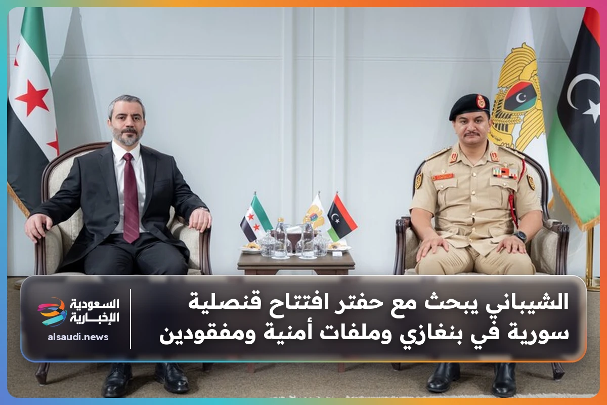 الشيباني يبحث مع حفتر افتتاح قنصلية سورية في بنغازي وملفات أمنية ومفقودين